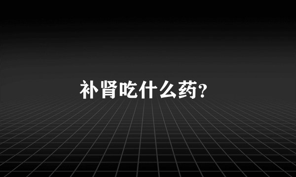 补肾吃什么药？