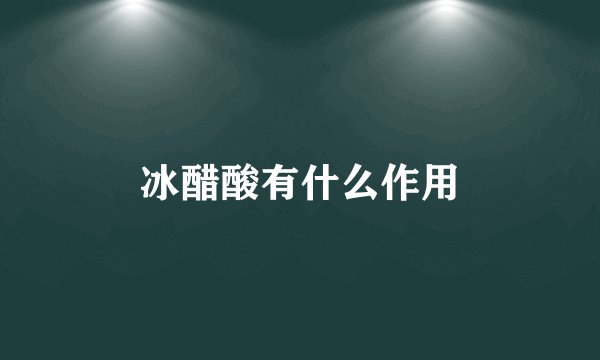 冰醋酸有什么作用