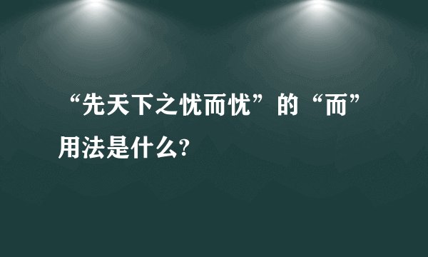 “先天下之忧而忧”的“而”用法是什么?