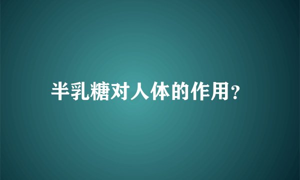半乳糖对人体的作用？