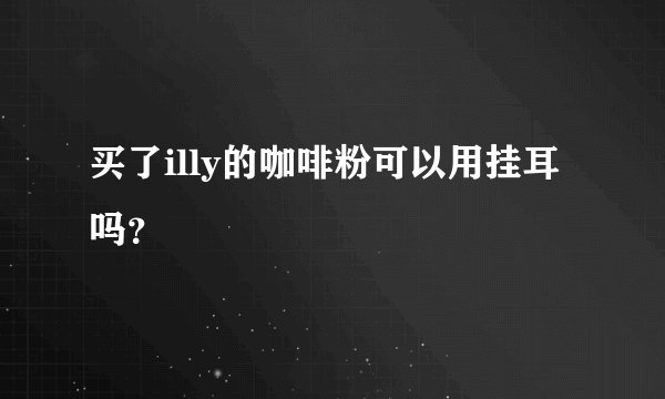 买了illy的咖啡粉可以用挂耳吗？