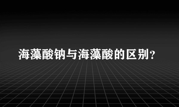 海藻酸钠与海藻酸的区别？