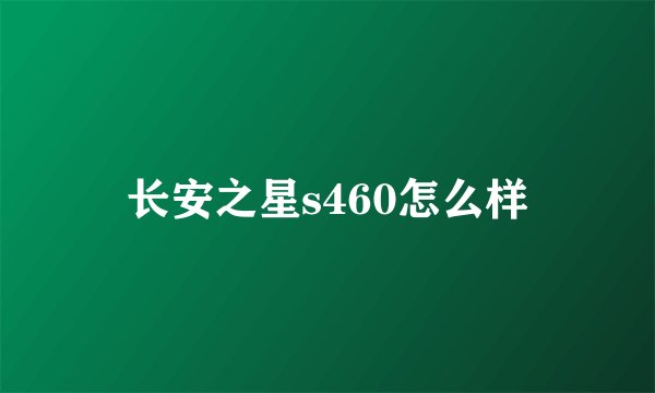 长安之星s460怎么样