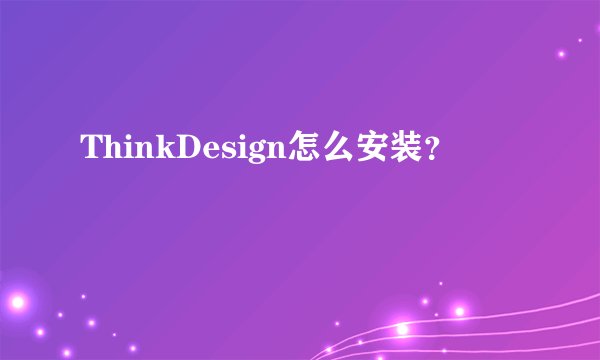 ThinkDesign怎么安装？