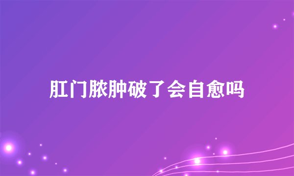 肛门脓肿破了会自愈吗