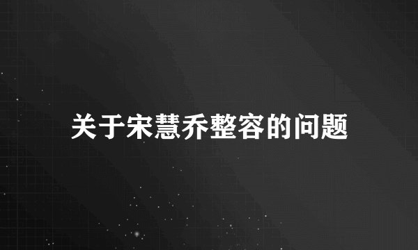 关于宋慧乔整容的问题