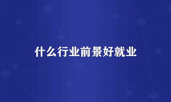 什么行业前景好就业