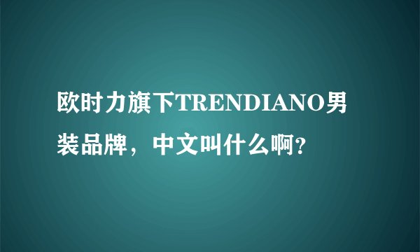 欧时力旗下TRENDIANO男装品牌，中文叫什么啊？