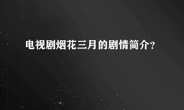 电视剧烟花三月的剧情简介？