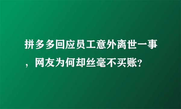 拼多多回应员工意外离世一事，网友为何却丝毫不买账？