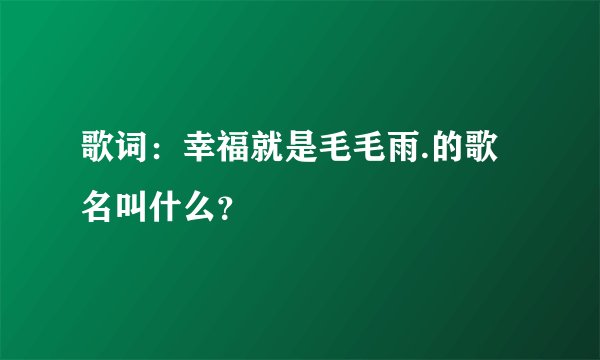 歌词:幸福就是毛毛雨.的歌名叫什么?