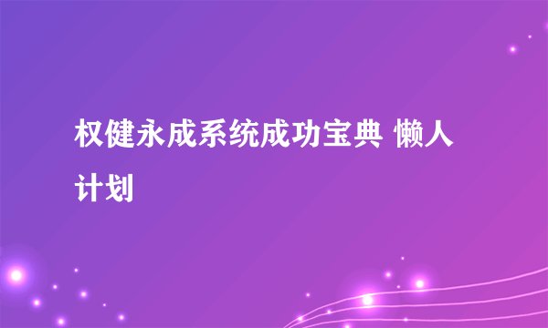 权健永成系统成功宝典 懒人计划