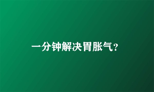 一分钟解决胃胀气？