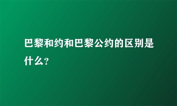 巴黎和约和巴黎公约的区别是什么？