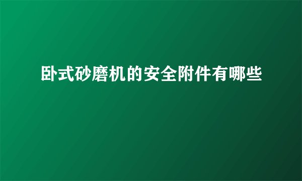 卧式砂磨机的安全附件有哪些