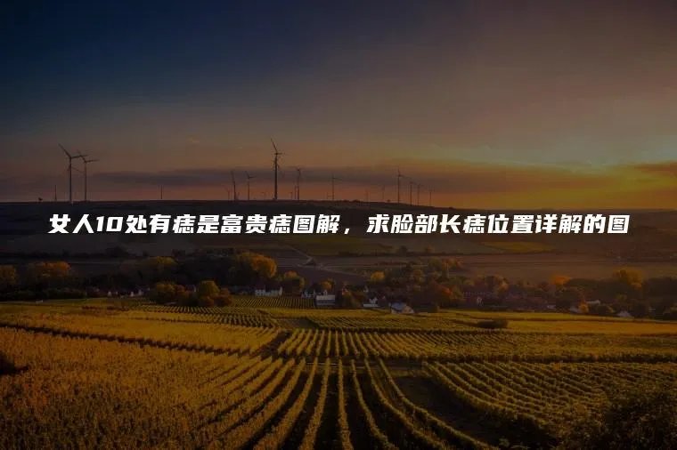 女人10处有痣是富贵痣图解,求脸部长痣位置详解的图