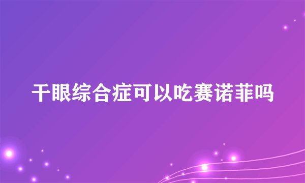 干眼综合症可以吃赛诺菲吗