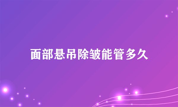面部悬吊除皱能管多久