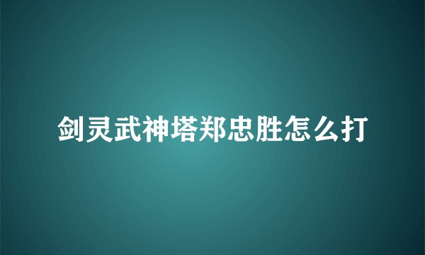 剑灵武神塔郑忠胜怎么打