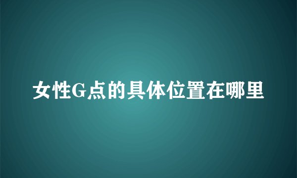 女性G点的具体位置在哪里