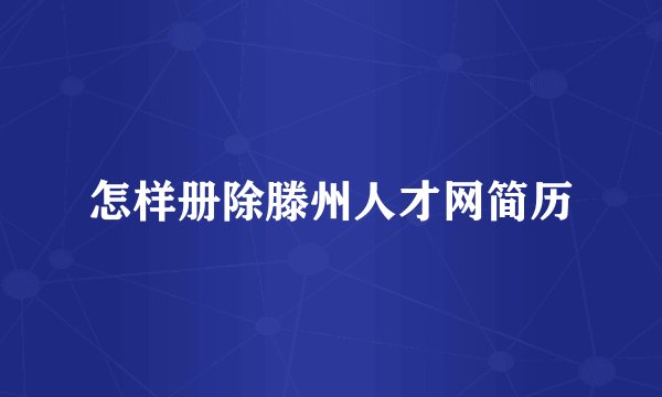 怎样册除滕州人才网简历