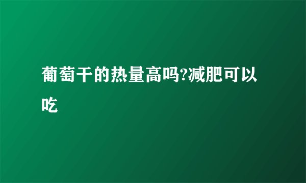 葡萄干的热量高吗?减肥可以吃