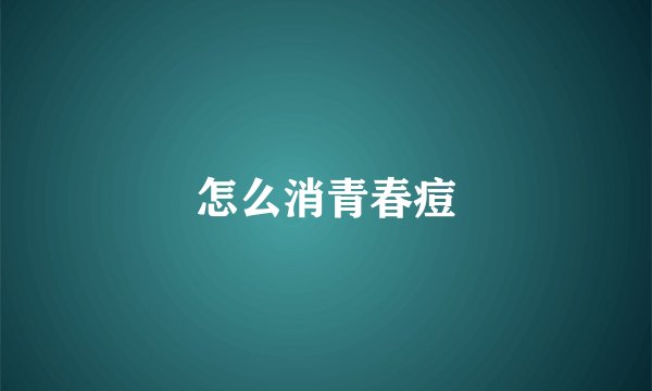 怎么消青春痘