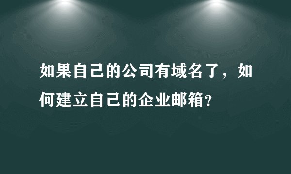 如果自己的公司有域名了，如何建立自己的企业邮箱？