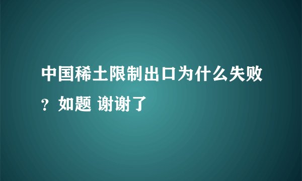 中国稀土限制出口为什么失败？如题 谢谢了