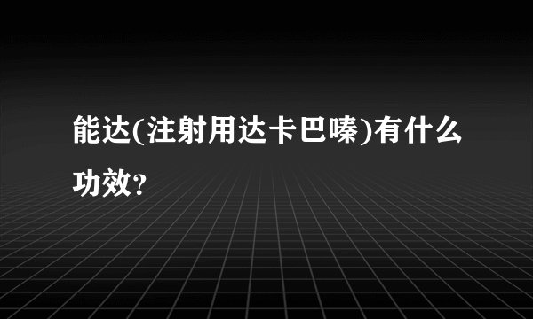 能达(注射用达卡巴嗪)有什么功效？