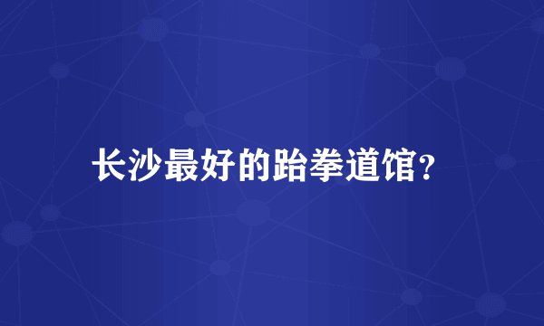 长沙最好的跆拳道馆？