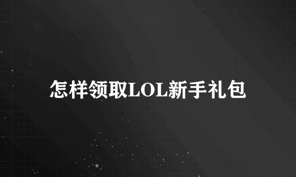 怎样领取LOL新手礼包