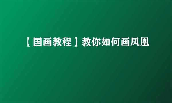 【国画教程】教你如何画凤凰