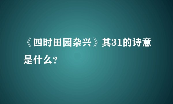 《四时田园杂兴》其31的诗意是什么?