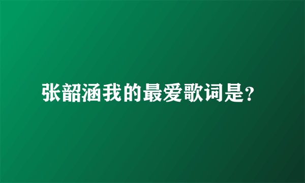 张韶涵我的最爱歌词是？