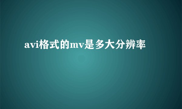 avi格式的mv是多大分辨率