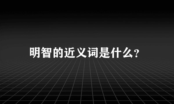 明智的近义词是什么？