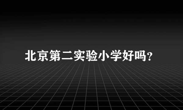北京第二实验小学好吗？