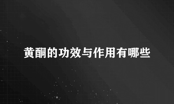 黄酮的功效与作用有哪些