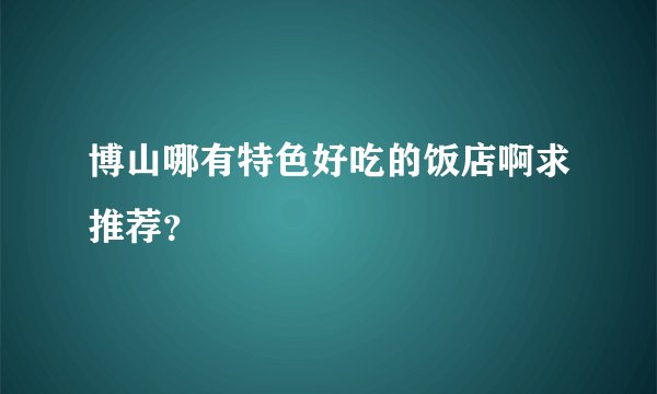 博山哪有特色好吃的饭店啊求推荐？