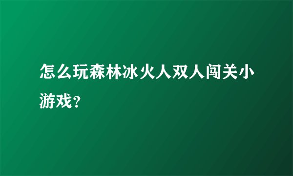 怎么玩森林冰火人双人闯关小游戏？