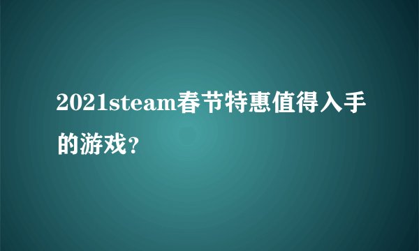 2021steam春节特惠值得入手的游戏?