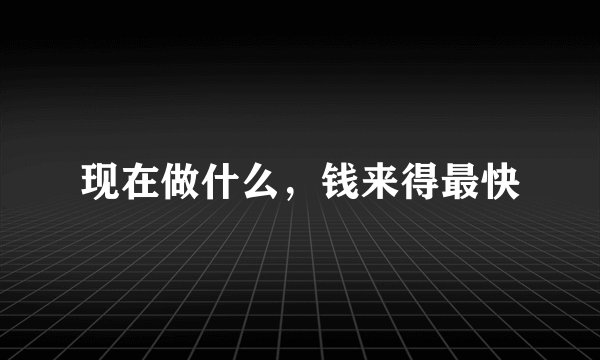 现在做什么，钱来得最快