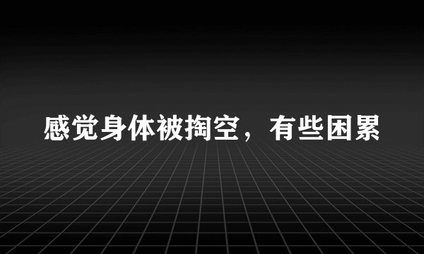 感觉身体被掏空，有些困累
