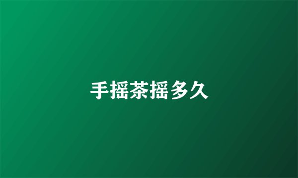手摇茶摇多久