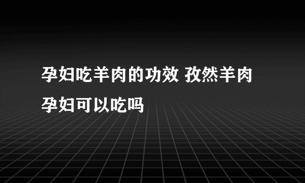 孕妇吃羊肉的功效 孜然羊肉孕妇可以吃吗