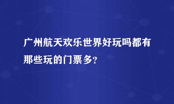 广州航天欢乐世界好玩吗都有那些玩的门票多？