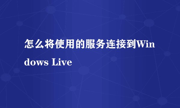 怎么将使用的服务连接到Windows Live