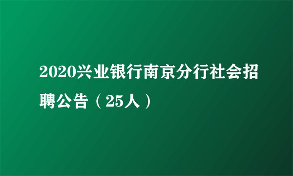 2020兴业银行南京分行社会招聘公告(25人)