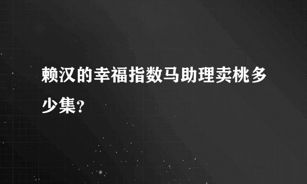 赖汉的幸福指数马助理卖桃多少集？